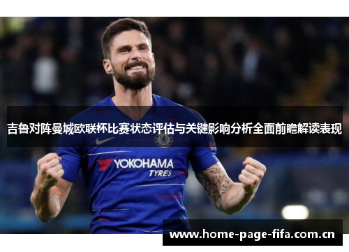 吉鲁对阵曼城欧联杯比赛状态评估与关键影响分析全面前瞻解读表现 吉鲁对阵曼城欧联杯比赛状态评估与关键影响分析全面前瞻解读表现