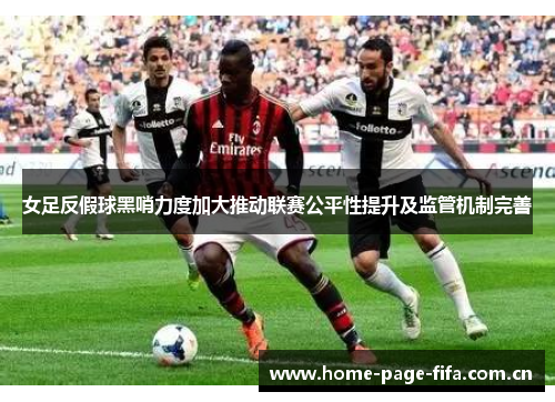 女足反假球黑哨力度加大推动联赛公平性提升及监管机制完善